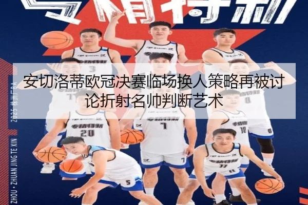 安切洛蒂欧冠决赛临场换人策略再被讨论折射名帅判断艺术