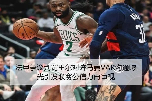 法甲争议判罚里尔对阵马赛VAR沟通曝光引发联赛公信力再审视