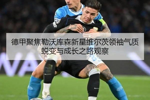 德甲聚焦勒沃库森新星维尔茨领袖气质蜕变与成长之路观察